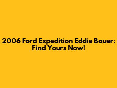 2006 Ford Expedition Eddie Bauer: Find Yours Now!