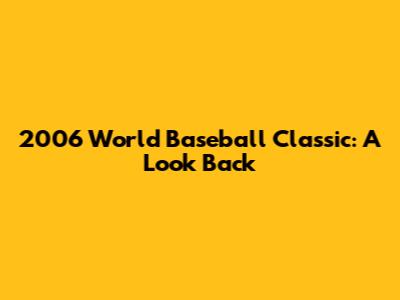 2006 World Baseball Classic: A Look Back