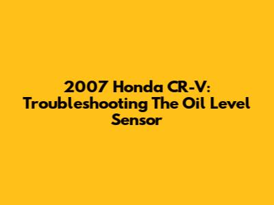 2007 Honda CR-V: Troubleshooting The Oil Level Sensor