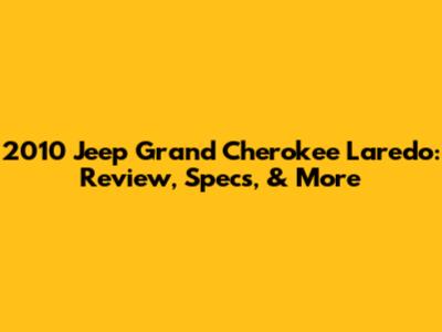 2010 Jeep Grand Cherokee Laredo: Review, Specs, & More