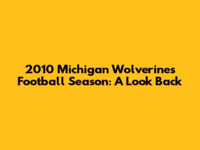 2010 Michigan Wolverines Football Season: A Look Back