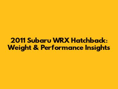 2011 Subaru WRX Hatchback: Weight & Performance Insights
