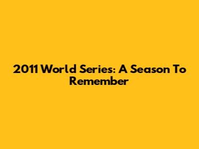 2011 World Series: A Season To Remember