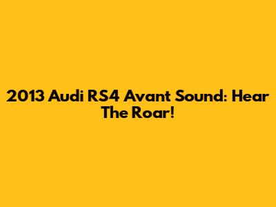 2013 Audi RS4 Avant Sound: Hear The Roar!