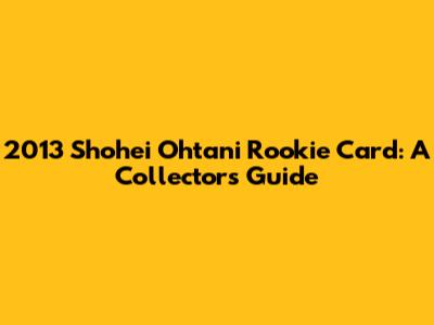 2013 Shohei Ohtani Rookie Card: A Collector's Guide