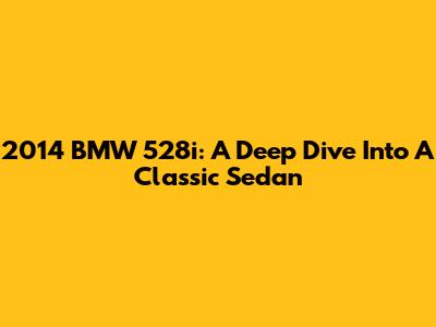 2014 BMW 528i: A Deep Dive Into A Classic Sedan