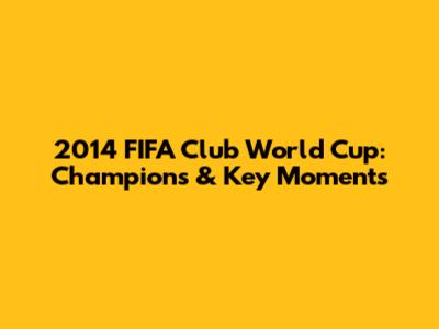 2014 FIFA Club World Cup: Champions & Key Moments