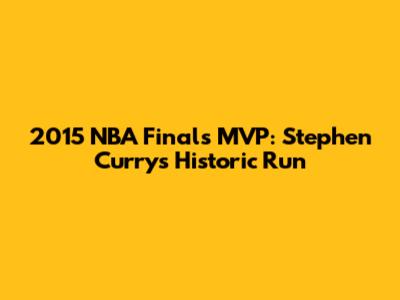 2015 NBA Finals MVP: Stephen Curry's Historic Run