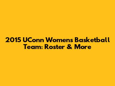 2015 UConn Women's Basketball Team: Roster & More
