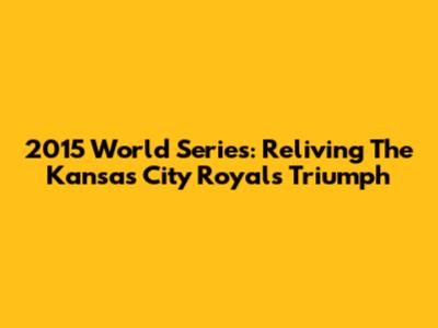 2015 World Series: Reliving The Kansas City Royals' Triumph