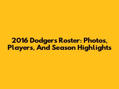 2016 Dodgers Roster: Photos, Players, And Season Highlights