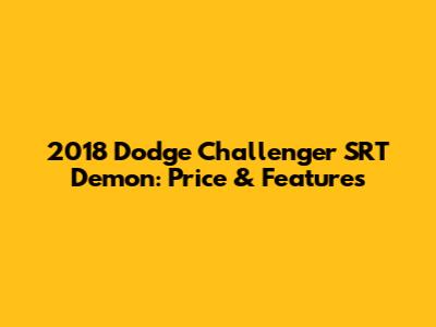 2018 Dodge Challenger SRT Demon: Price & Features