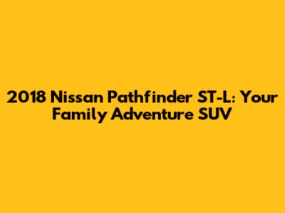 2018 Nissan Pathfinder ST-L: Your Family Adventure SUV