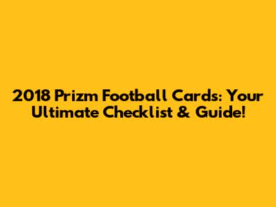 2018 Prizm Football Cards: Your Ultimate Checklist & Guide!