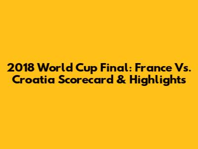 2018 World Cup Final: France Vs. Croatia Scorecard & Highlights