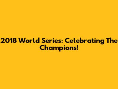 2018 World Series: Celebrating The Champions!