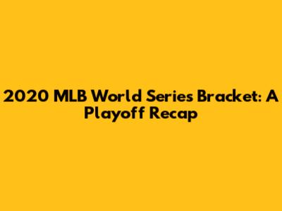 2020 MLB World Series Bracket: A Playoff Recap