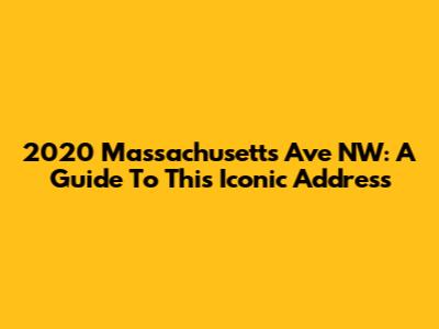 2020 Massachusetts Ave NW: A Guide To This Iconic Address