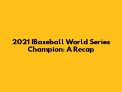 2021 IBaseball World Series Champion: A Recap