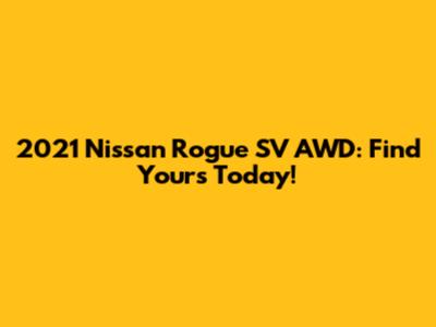 2021 Nissan Rogue SV AWD: Find Yours Today!