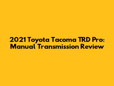 2021 Toyota Tacoma TRD Pro: Manual Transmission Review