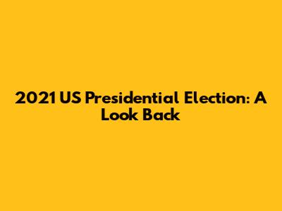 2021 US Presidential Election: A Look Back