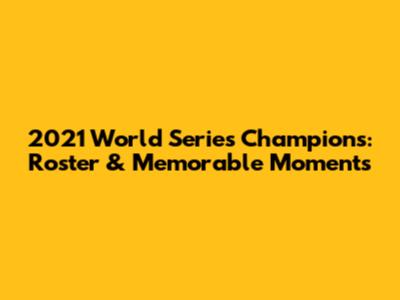 2021 World Series Champions: Roster & Memorable Moments