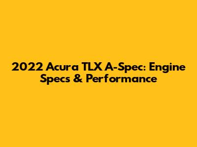 2022 Acura TLX A-Spec: Engine Specs & Performance