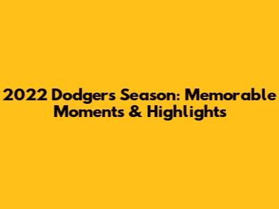 2022 Dodgers Season: Memorable Moments & Highlights