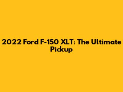 2022 Ford F-150 XLT: The Ultimate Pickup
