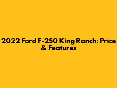 2022 Ford F-250 King Ranch: Price & Features