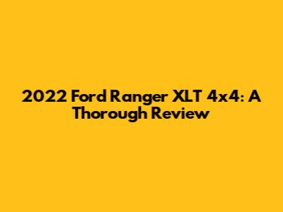 2022 Ford Ranger XLT 4x4: A Thorough Review