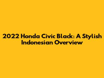 2022 Honda Civic Black: A Stylish Indonesian Overview