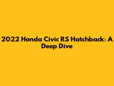 2022 Honda Civic RS Hatchback: A Deep Dive