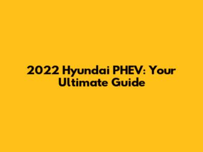 2022 Hyundai PHEV: Your Ultimate Guide