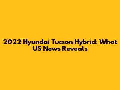 2022 Hyundai Tucson Hybrid: What US News Reveals