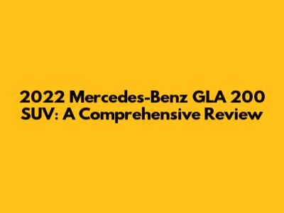 2022 Mercedes-Benz GLA 200 SUV: A Comprehensive Review