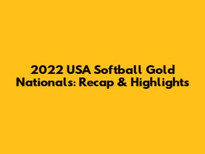 2022 USA Softball Gold Nationals: Recap & Highlights