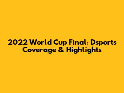 2022 World Cup Final: Dsports Coverage & Highlights