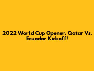 2022 World Cup Opener: Qatar Vs. Ecuador Kickoff!