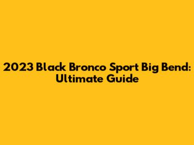 2023 Black Bronco Sport Big Bend: Ultimate Guide