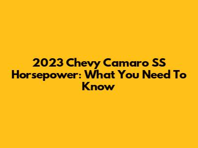 2023 Chevy Camaro SS Horsepower: What You Need To Know