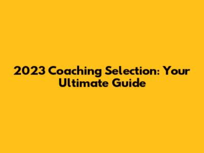 2023 Coaching Selection: Your Ultimate Guide
