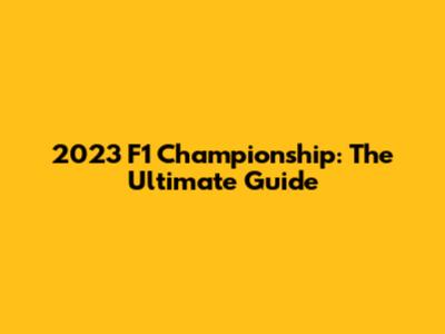2023 F1 Championship: The Ultimate Guide