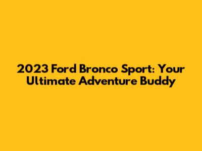 2023 Ford Bronco Sport: Your Ultimate Adventure Buddy