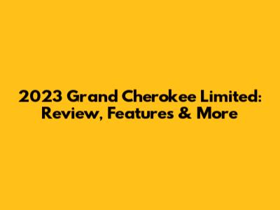 2023 Grand Cherokee Limited: Review, Features & More