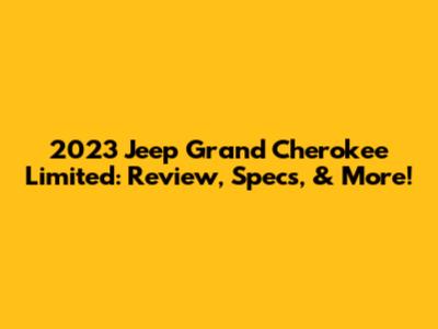 2023 Jeep Grand Cherokee Limited: Review, Specs, & More!