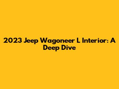 2023 Jeep Wagoneer L Interior: A Deep Dive