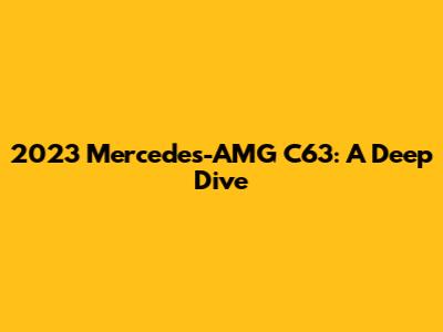 2023 Mercedes-AMG C63: A Deep Dive