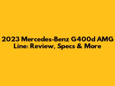 2023 Mercedes-Benz G400d AMG Line: Review, Specs & More
